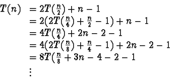 \begin{displaymath}\begin{array}{ll}
T(n) & = 2T(\frac{n}{2}) + n - 1 \\
& = 2...
... & = 8T(\frac{n}{8} + 3n - 4 - 2 - 1 \\
& \vdots
\end{array}\end{displaymath}