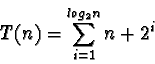 \begin{displaymath}T(n) = \sum_{i=1}^{log_2 n} n + 2^i
\end{displaymath}